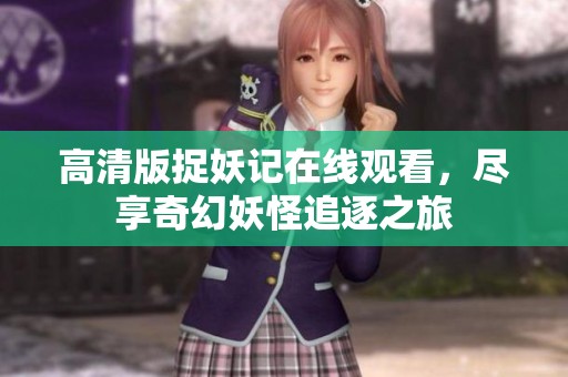 高清版捉妖记在线观看，尽享奇幻妖怪追逐之旅