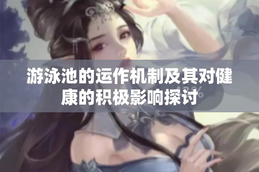 游泳池的运作机制及其对健康的积极影响探讨