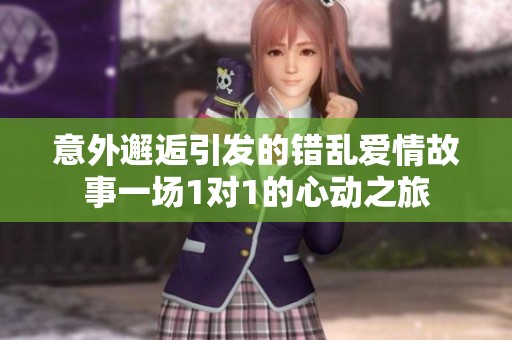 意外邂逅引发的错乱爱情故事一场1对1的心动之旅