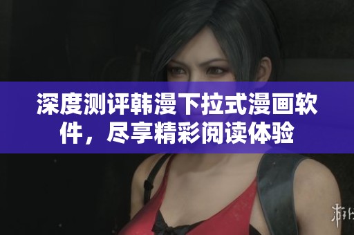 深度测评韩漫下拉式漫画软件，尽享精彩阅读体验