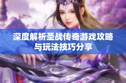 深度解析圣战传奇游戏攻略与玩法技巧分享