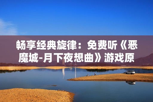 畅享经典旋律：免费听《恶魔城-月下夜想曲》游戏原声音乐