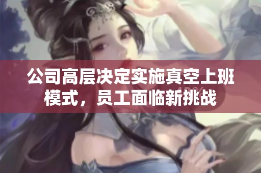 公司高层决定实施真空上班模式，员工面临新挑战