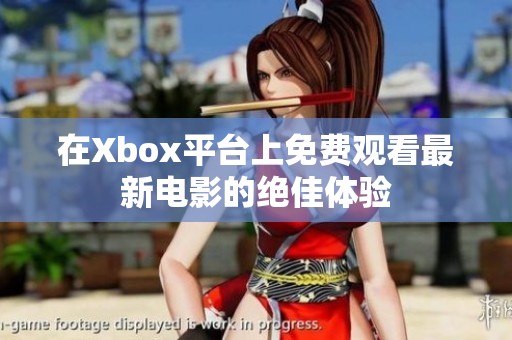 在Xbox平台上免费观看最新电影的绝佳体验