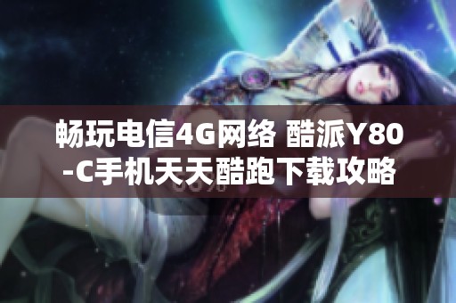 畅玩电信4G网络 酷派Y80-C手机天天酷跑下载攻略