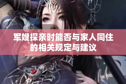 军嫂探亲时能否与家人同住的相关规定与建议