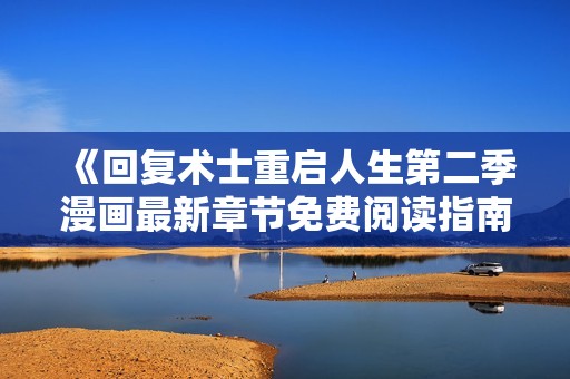 《回复术士重启人生第二季漫画最新章节免费阅读指南》