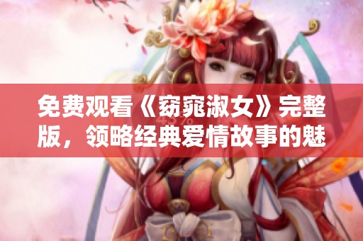 免费观看《窈窕淑女》完整版，领略经典爱情故事的魅力