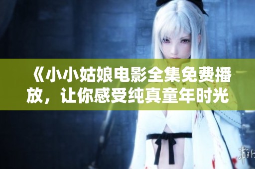 《小小姑娘电影全集免费播放，让你感受纯真童年时光》