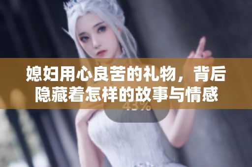 媳妇用心良苦的礼物，背后隐藏着怎样的故事与情感