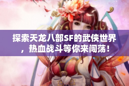探索天龙八部SF的武侠世界，热血战斗等你来闯荡！