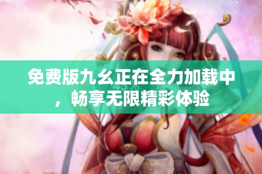 免费版九幺正在全力加载中，畅享无限精彩体验