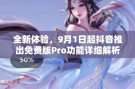 全新体验，9月1日起抖音推出免费版Pro功能详细解析