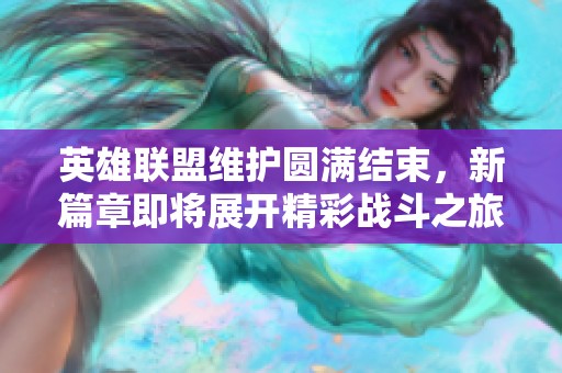 英雄联盟维护圆满结束，新篇章即将展开精彩战斗之旅