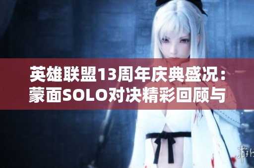 英雄联盟13周年庆典盛况：蒙面SOLO对决精彩回顾与分析