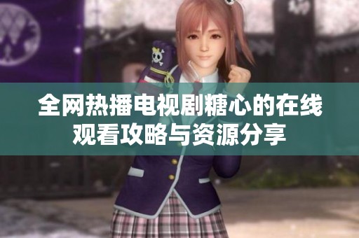 全网热播电视剧糖心的在线观看攻略与资源分享