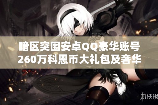 暗区突围安卓QQ豪华账号260万科恩币大礼包及奢华房间分享