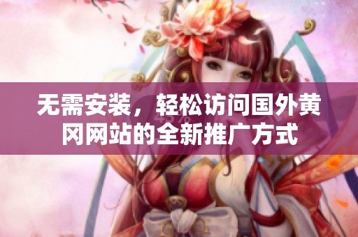 无需安装，轻松访问国外黄冈网站的全新推广方式