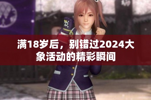 满18岁后，别错过2024大象活动的精彩瞬间