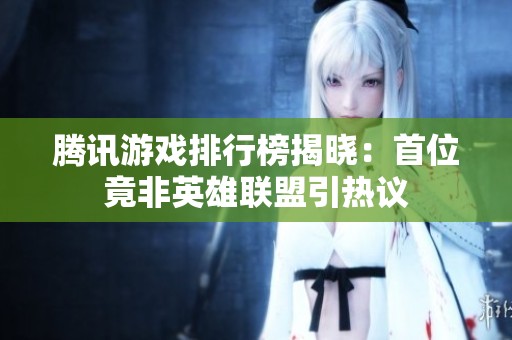 腾讯游戏排行榜揭晓：首位竟非英雄联盟引热议