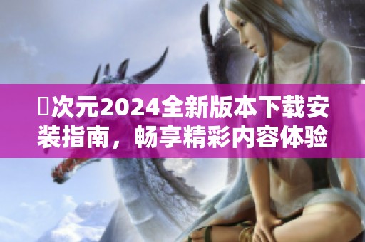 囧次元2024全新版本下载安装指南，畅享精彩内容体验