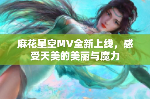 麻花星空MV全新上线，感受天美的美丽与魔力