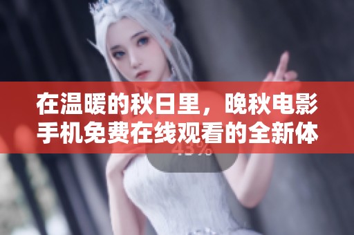 在温暖的秋日里，晚秋电影手机免费在线观看的全新体验