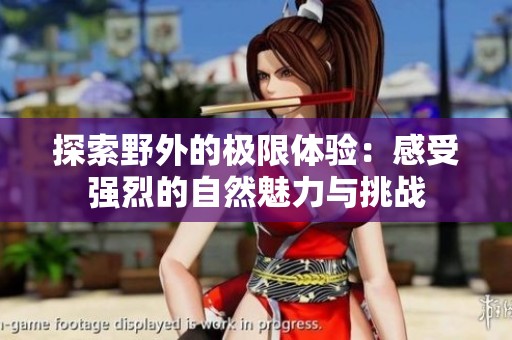 探索野外的极限体验：感受强烈的自然魅力与挑战