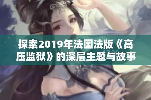 探索2019年法国法版《高压监狱》的深层主题与故事情节