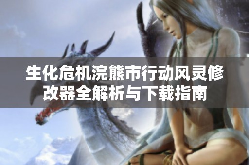 生化危机浣熊市行动风灵修改器全解析与下载指南