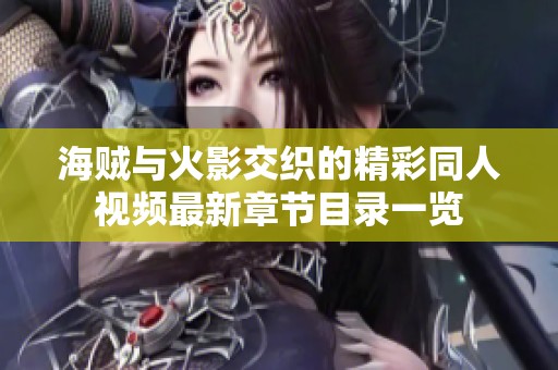 海贼与火影交织的精彩同人视频最新章节目录一览