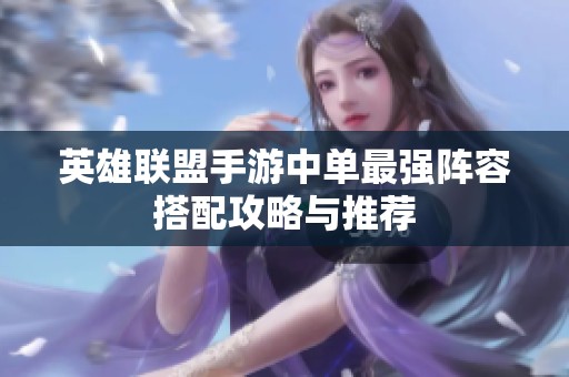 英雄联盟手游中单最强阵容搭配攻略与推荐