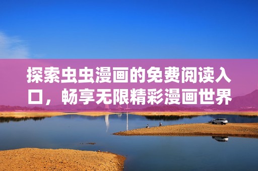 探索虫虫漫画的免费阅读入口，畅享无限精彩漫画世界