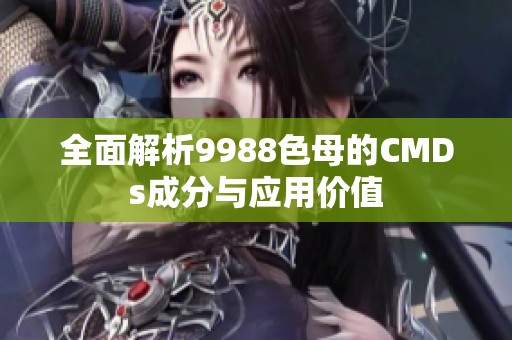 全面解析9988色母的CMDs成分与应用价值