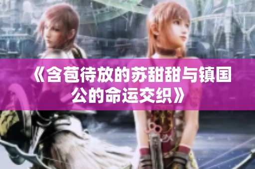 《含苞待放的苏甜甜与镇国公的命运交织》