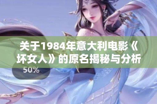关于1984年意大利电影《坏女人》的原名揭秘与分析