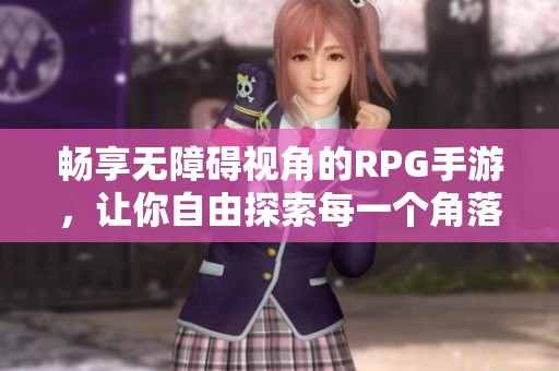 畅享无障碍视角的RPG手游，让你自由探索每一个角落