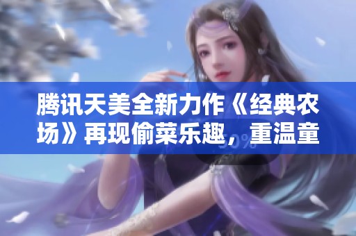 腾讯天美全新力作《经典农场》再现偷菜乐趣，重温童年回忆