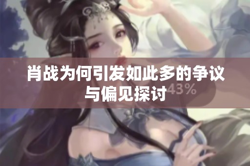 肖战为何引发如此多的争议与偏见探讨