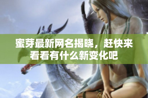 蜜芽最新网名揭晓，赶快来看看有什么新变化吧