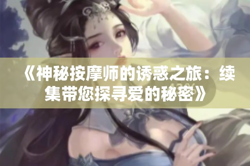 《神秘按摩师的诱惑之旅：续集带您探寻爱的秘密》