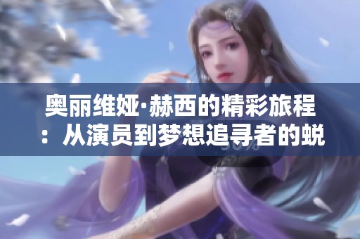 奥丽维娅·赫西的精彩旅程：从演员到梦想追寻者的蜕变