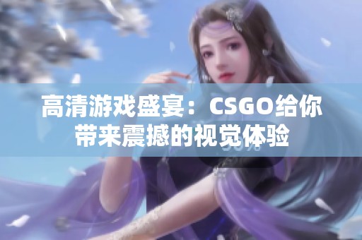 高清游戏盛宴：CSGO给你带来震撼的视觉体验