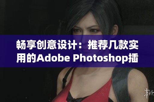 畅享创意设计：推荐几款实用的Adobe Photoshop插件