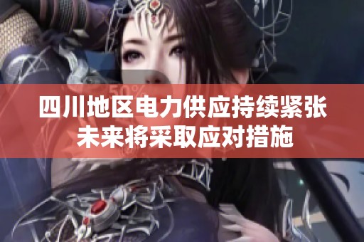 四川地区电力供应持续紧张 未来将采取应对措施