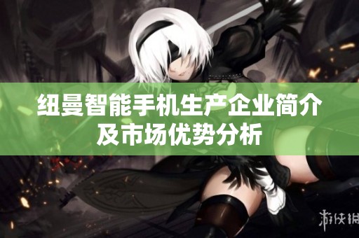 纽曼智能手机生产企业简介及市场优势分析