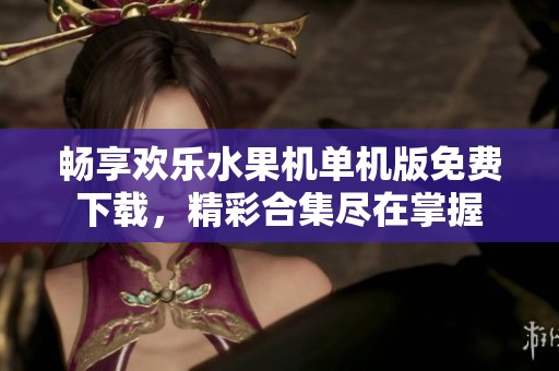 畅享欢乐水果机单机版免费下载，精彩合集尽在掌握