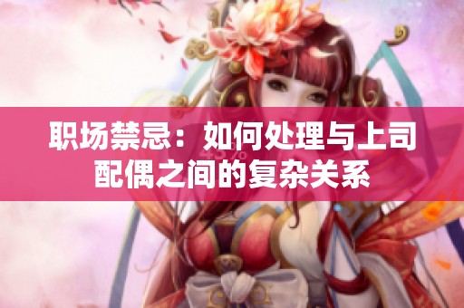 职场禁忌：如何处理与上司配偶之间的复杂关系