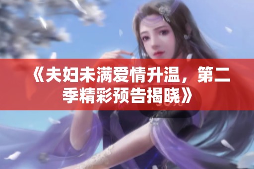 《夫妇未满爱情升温，第二季精彩预告揭晓》
