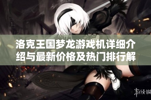 洛克王国梦龙游戏机详细介绍与最新价格及热门排行解析
